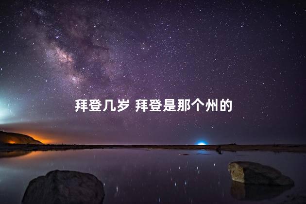 拜登几岁 拜登是那个州的